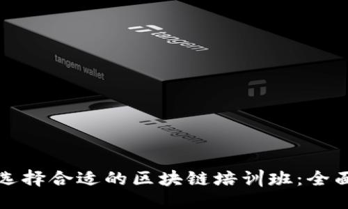 优质  
如何选择合适的区块链培训班：全面指南