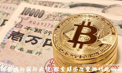 
区块链领域的国外大佬：探索那些改变游戏规则的人物