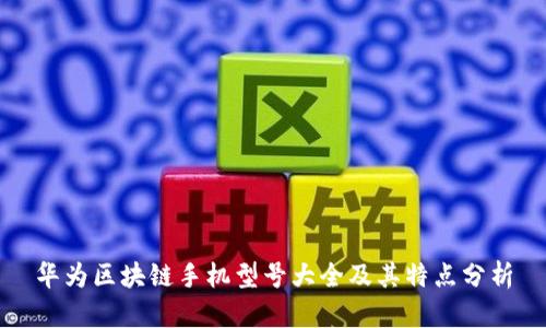 华为区块链手机型号大全及其特点分析