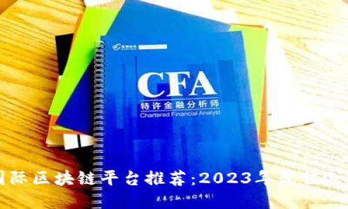 国际区块链平台推荐:2023年最佳选择
