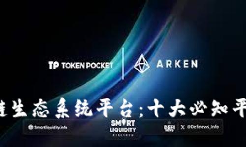 探索区块链生态系统平台:十大必知平台及其应用