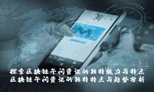 探索区块链午间资讯的独特魅力与特点
区块链午间资讯的独特特点与趋势分析