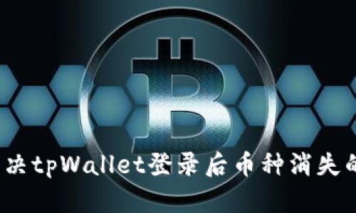 如何解决tpWallet登录后币种消失的问题？