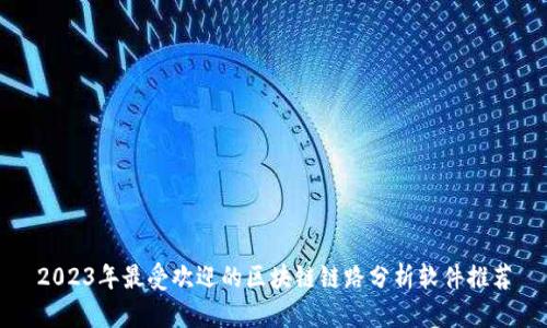 2023年最受欢迎的区块链链路分析软件推荐