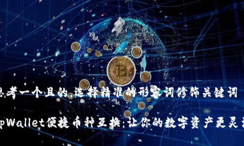 思考一个且的，选择精准的形容词修饰关键词

tpWallet便捷币种互换：让你的数字资产更灵活