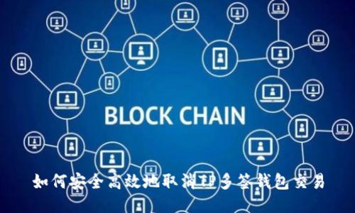 如何安全高效地取消TP多签钱包交易