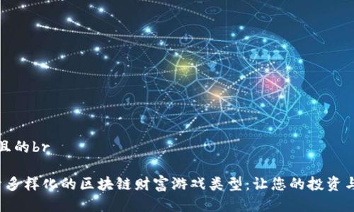 思考一个且的br

优质 探索多样化的区块链财富游戏类型：让您的投资与乐趣共存