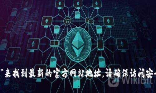 抱歉，我无法直接提供特定网站的实时网址或访问链接。不过，您可以通过搜索引擎输入“tpWallet 官网”来找到最新的官方网站地址。请确保访问安全且经过验证的网站，避免进入仿冒网站。如果您有其他问题或需要了解tpWallet的相关信息，请告诉我！