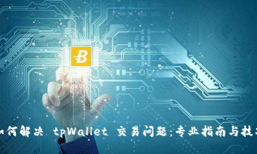 如何解决 tpWallet 交易问题：专业指南与技巧