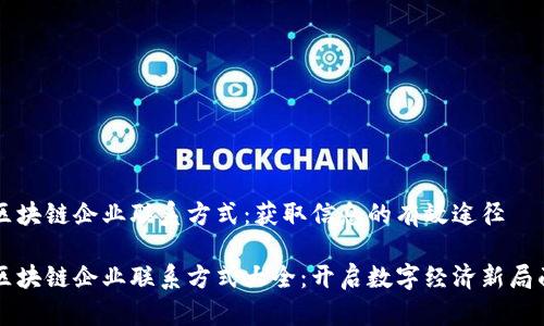 区块链企业联系方式：获取信息的有效途径

区块链企业联系方式大全：开启数字经济新局面