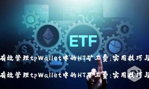 如何有效管理tpWallet中的HT矿工费：实用技巧与建议

如何有效管理tpWallet中的HT矿工费：实用技巧与建议