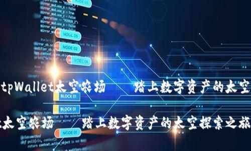 用户搜索tpWallet太空农场——踏上数字资产的太空探索之旅

tpWallet太空农场——踏上数字资产的太空探索之旅