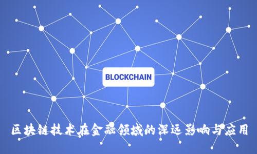 区块链技术在金融领域的深远影响与应用