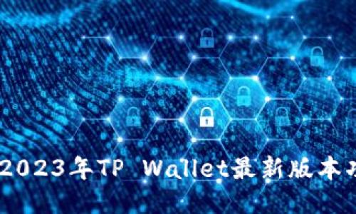 及关键词

全面解析：2023年TP Wallet最新版本功能与优势