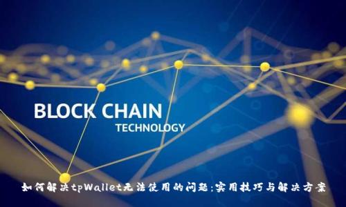 如何解决tpWallet无法使用的问题：实用技巧与解决方案