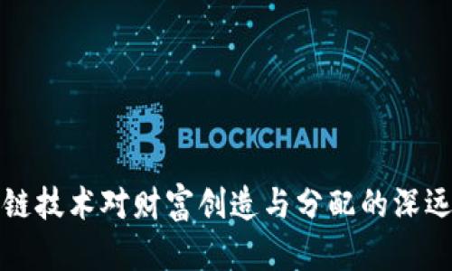 区块链技术对财富创造与分配的深远影响