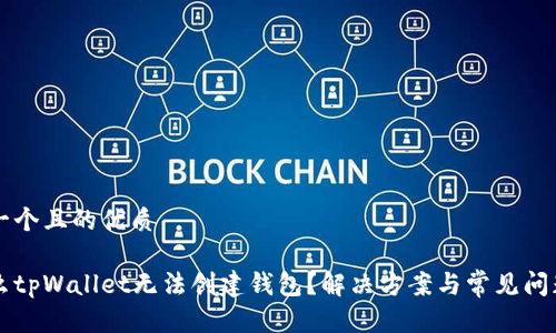 思考一个且的优质

为什么tpWallet无法创建钱包？解决方案与常见问题分析