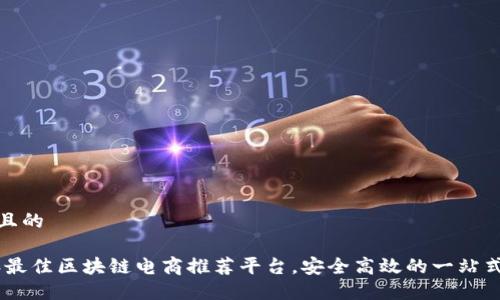 思考一个且的

: 2023年最佳区块链电商推荐平台，安全高效的一站式购物体验