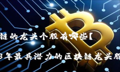 区块链的龙头个股有哪些？

2023年最具潜力的区块链龙头股解析