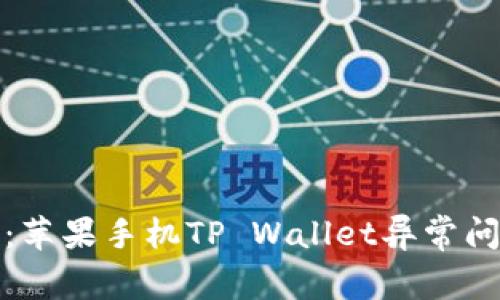 优质全面解析：苹果手机TP Wallet异常问题及解决方案