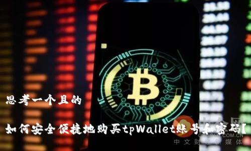 思考一个且的

如何安全便捷地购买tpWallet账号和密码？