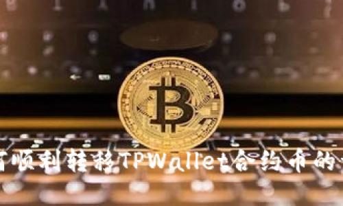 揭秘如何顺利转移TPWallet合约币的详细指南