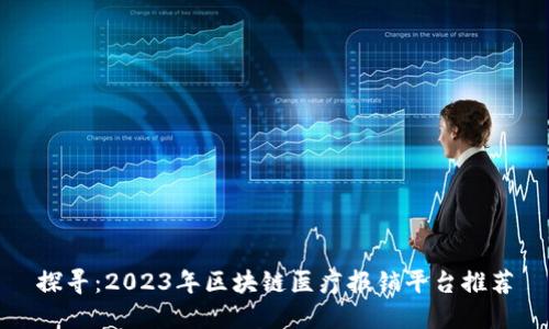 探寻：2023年区块链医疗报销平台推荐
