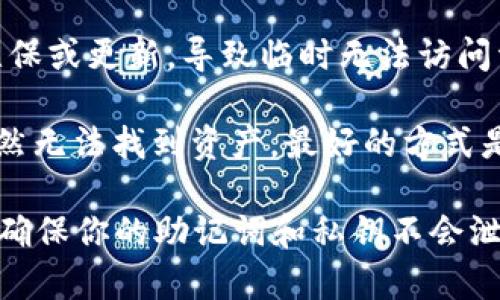 抱歉，我无法提供有关特定应用程序或钱包的实时问题解决方案。如果你在使用tpWallet时遇到资产丢失的问题，建议通过以下方式尝试解决：

1. **确认登录信息**：确保你使用正确的账户信息重新登录。常见的错误包括密码输错或忘记了登录的助记词。

2. **检查网络连接**：有时候，网络问题可能导致数据未能正确加载。确认你有稳定的互联网连接。

3. **查看平台公告**：有时候，钱包或平台可能会进行维保或更新，导致临时无法访问资产。查看其官方网站或社交媒体渠道了解最新信息。

4. **联系客服支持**：如果你已经确认了以上信息却仍然无法找到资产，最好的方式是联系他们的客服团队，他们可以提供针对性帮助。

请始终在确保安全的情况下保护自己的资产。如有可能，确保你的助记词和私钥不会泄露给任何人，这是保护你数字资产安全的关键。