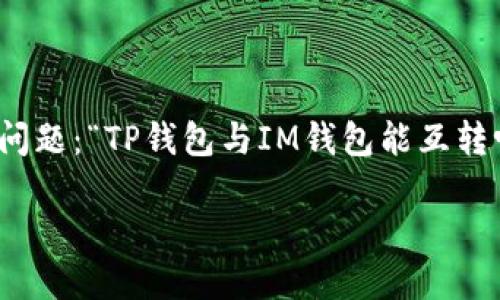 TP钱包与IM钱包的互转可能性揭秘

在当今区块链的浪潮中，数字资产钱包如雨后春笋般涌现。TP钱包与IM钱包是其中两个相对热门的选择。很多用户在使用这些钱包时，可能会遇到一个普遍的问题：“TP钱包与IM钱包能互转吗？”这不仅关乎资产的流动性，也直接影响用户的体验与满意度。因此，本文将深入探讨这一问题，并提供一些实用的建议，让您在数字资产的海洋中游刃有余。

TP钱包与IM钱包互转的可行性及详细解析