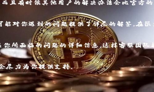 要寻找TPWallet的客服，你可以通过以下几种方式获取帮助和支持。

官方网站查询
首先，访问TPWallet的官方网站是一个不错的选择。大多数数字钱包和加密货币平台会在其官网上提供客服支持的相关信息。一般而言，你可以在网页的底部找到“联系我们”或“客服支持”的链接。点击进去后，通常会列出客服的联系方式，例如电子邮件、电话或在线聊天功能。

社交媒体与社区论坛
TPWallet也有可能在社交媒体上有官方账号，如Twitter、Facebook、Telegram等。这些平台不仅能够为你提供快速的信息更新，还有可能直接与客服进行互动。在社交媒体上，你可以直接发消息或者查看是否有官方发布的常见问题解答。

用户社区与论坛
寻找TPWallet的用户论坛或社区也非常重要。在这样的地方，你可以阅读其他用户的经验，学习如何解决常见问题，而且有时候其他用户的解决办法会比官方的解决方案更有效。有些论坛会有专门的TPWallet板块，你可以在这里提出问题，甚至寻求其他用户的建议。

帮助文档与FAQ
另外，TPWallet官方网站上通常会有一个帮助文档或者FAQ（常见问题解答）部分。这是一个非常有用的资源，里面可能对你遇到的问题提供了详尽的解答。在很多情况下，用户的问题都是一些普遍性的困难，通过这些文档可以更快地找到解决方案。

直接联系
如果你在寻找客服的过程中仍然遇到困难，不妨直接尝试联系TPWallet的电子邮件地址或热线电话。务必提供有关你所面临的问题的详细信息，这样客服团队能够更有效地帮助你解决问题。

总结
无论通过哪种方式，记得保持耐心。数字钱包和加密货币的世界有时会令人困惑，但相信TPWallet的客服团队一定会尽力为你提供支持。

TPWallet客服支持与查询全攻略