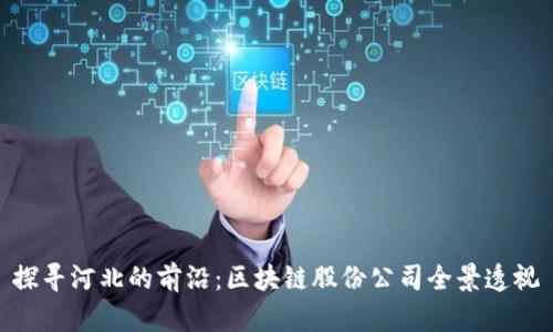 探寻河北的前沿：区块链股份公司全景透视