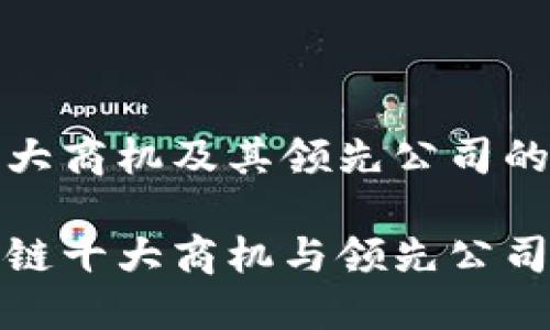 区块链十大商机及其领先公司的详细分析

探索区块链十大商机与领先公司