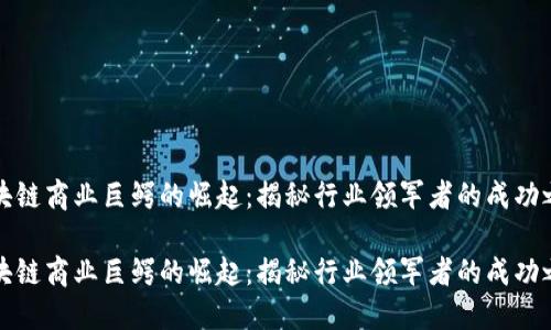 区块链商业巨鳄的崛起：揭秘行业领军者的成功之道

区块链商业巨鳄的崛起：揭秘行业领军者的成功之道