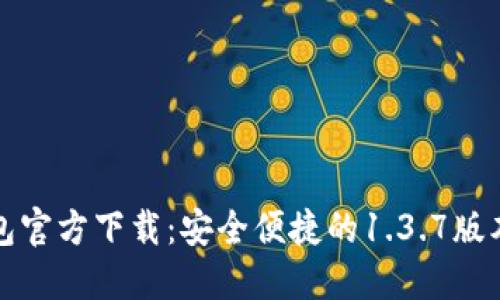 TP钱包官方下载：安全便捷的1.3.7版本指南