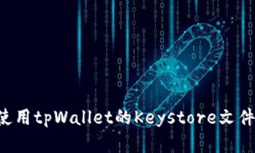 如何安全使用tpWallet的Keystore文件：完整指南