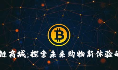 南宁区块链商城：探索未来购物新体验的前沿公司