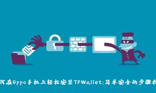 如何在Oppo手机上轻松安装TPWallet：简单安全的步骤指南