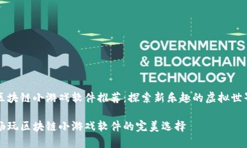 区块链小游戏软件推荐：探索新乐趣的虚拟世界

畅玩区块链小游戏软件的完美选择