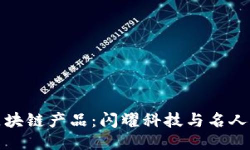 明星代言区块链产品：闪耀科技与名人魅力的结合