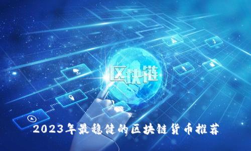 2023年最稳健的区块链货币推荐