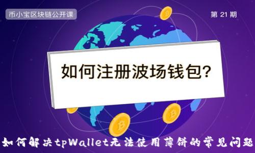   
如何解决tpWallet无法使用薄饼的常见问题