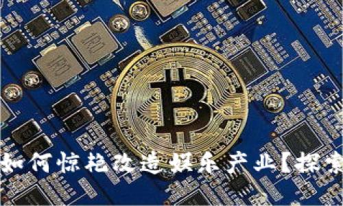 区块链技术如何惊艳改造娱乐产业？探索项目与趋势