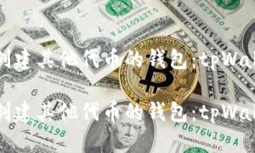 如何轻松创建其他代币的钱包：tpWallet全攻略

如何轻松创建其他代币的钱包：tpWallet全攻略