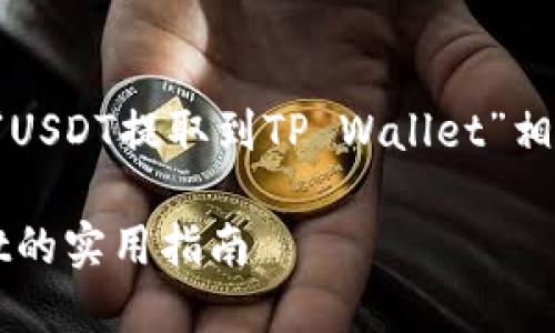 好的，让我们来创建一个与“USDT提取到TP Wallet”相关的，并明确相关的关键词。

轻松提取USDT到TP Wallet的实用指南