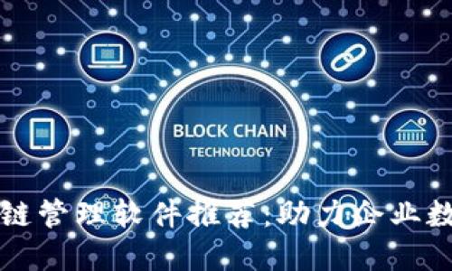 无锡区块链管理软件推荐：助力企业数字化转型