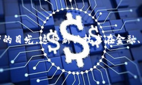 区块链10亿市场探索：独特机遇与挑战

随着数字化和在线交易的不断发展，区块链技术已成为一个备受关注的领域。当前，区块链应用的市场规模已经突破了10亿，吸引了全球投资者的目光。这种新兴技术在金融、医疗、物流等多个行业中展现出巨大的潜力和价值。本文将围绕区块链10亿市场的主要领域，以及这些领域所面临的机遇与挑战进行深入探讨。

区块链10亿市场的独特机遇与挑战