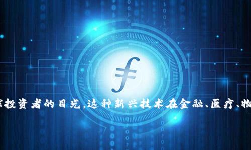 区块链10亿市场探索：独特机遇与挑战

随着数字化和在线交易的不断发展，区块链技术已成为一个备受关注的领域。当前，区块链应用的市场规模已经突破了10亿，吸引了全球投资者的目光。这种新兴技术在金融、医疗、物流等多个行业中展现出巨大的潜力和价值。本文将围绕区块链10亿市场的主要领域，以及这些领域所面临的机遇与挑战进行深入探讨。

区块链10亿市场的独特机遇与挑战