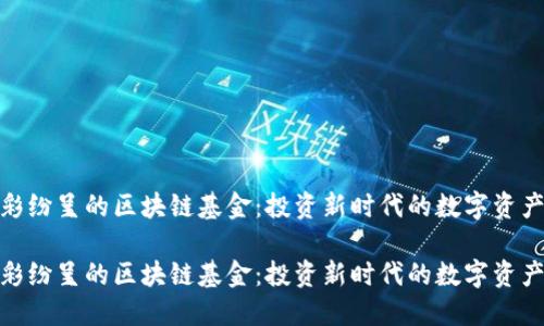 精彩纷呈的区块链基金：投资新时代的数字资产  

精彩纷呈的区块链基金：投资新时代的数字资产