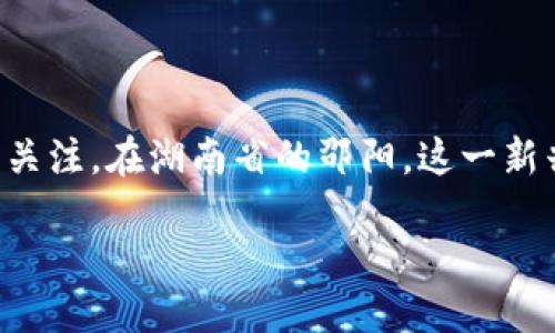 邵阳区块链公司概述

区块链技术近几年来迅猛发展，吸引了无数投资者和创业者的关注。在湖南省的邵阳，这一新兴技术同样体现出其潜力，逐渐发展出一批优秀的区块链公司。

邵阳区块链公司推荐：创新与发展的融合