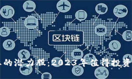 思考的:

区块链行业的潜力股：2023年值得投资的热门股票